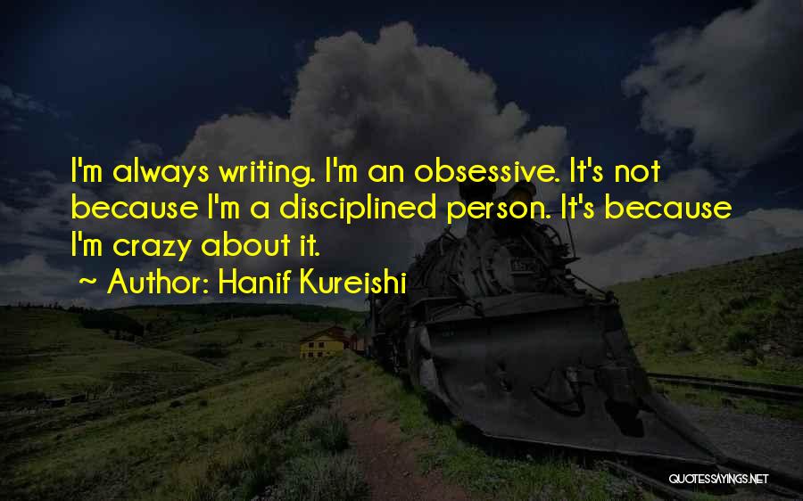 Hanif Kureishi Quotes: I'm Always Writing. I'm An Obsessive. It's Not Because I'm A Disciplined Person. It's Because I'm Crazy About It.