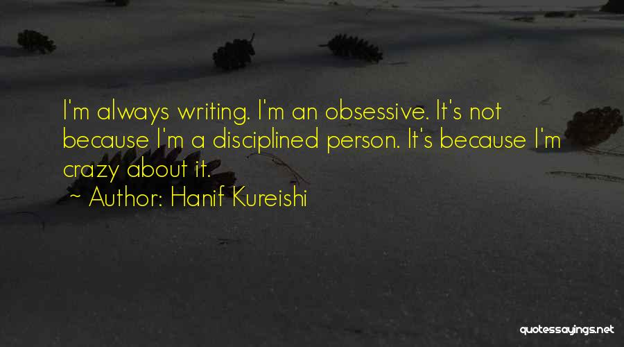 Hanif Kureishi Quotes: I'm Always Writing. I'm An Obsessive. It's Not Because I'm A Disciplined Person. It's Because I'm Crazy About It.