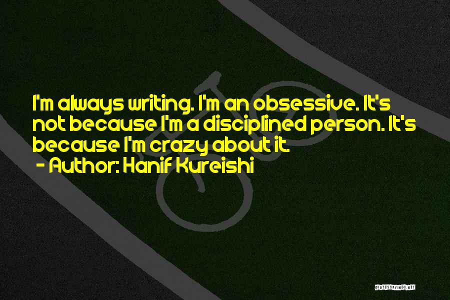 Hanif Kureishi Quotes: I'm Always Writing. I'm An Obsessive. It's Not Because I'm A Disciplined Person. It's Because I'm Crazy About It.