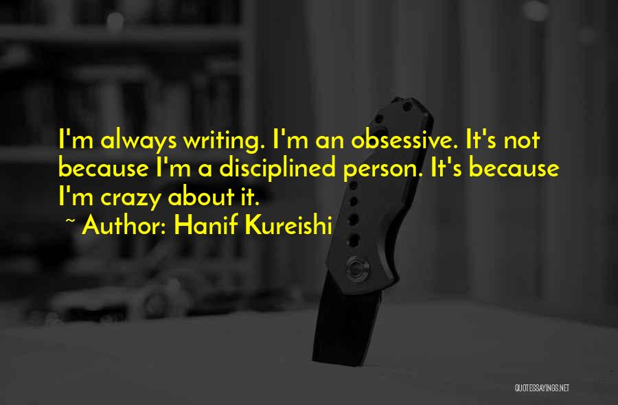 Hanif Kureishi Quotes: I'm Always Writing. I'm An Obsessive. It's Not Because I'm A Disciplined Person. It's Because I'm Crazy About It.