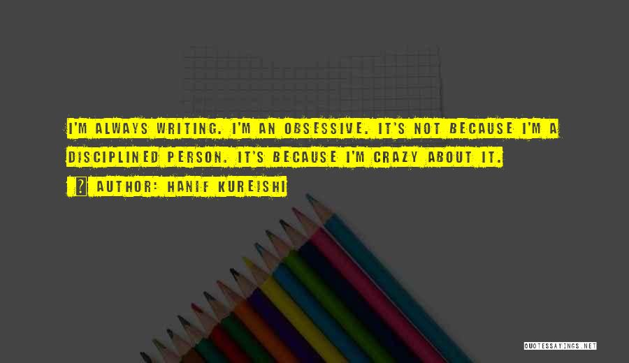 Hanif Kureishi Quotes: I'm Always Writing. I'm An Obsessive. It's Not Because I'm A Disciplined Person. It's Because I'm Crazy About It.