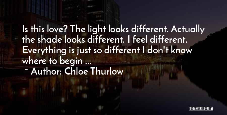Chloe Thurlow Quotes: Is This Love? The Light Looks Different. Actually The Shade Looks Different. I Feel Different. Everything Is Just So Different
