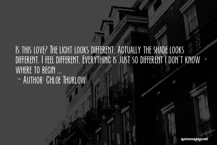 Chloe Thurlow Quotes: Is This Love? The Light Looks Different. Actually The Shade Looks Different. I Feel Different. Everything Is Just So Different