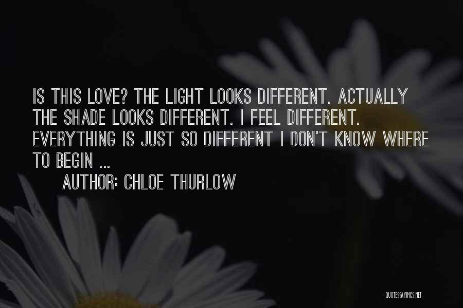 Chloe Thurlow Quotes: Is This Love? The Light Looks Different. Actually The Shade Looks Different. I Feel Different. Everything Is Just So Different