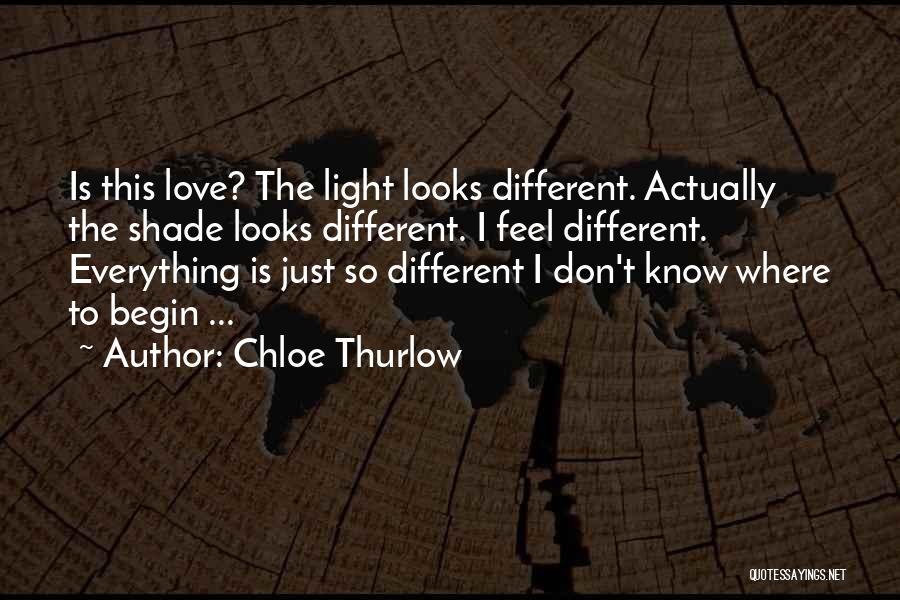 Chloe Thurlow Quotes: Is This Love? The Light Looks Different. Actually The Shade Looks Different. I Feel Different. Everything Is Just So Different