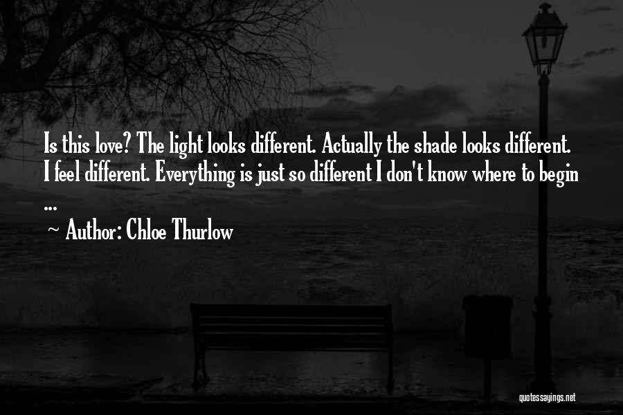 Chloe Thurlow Quotes: Is This Love? The Light Looks Different. Actually The Shade Looks Different. I Feel Different. Everything Is Just So Different