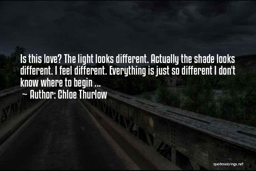 Chloe Thurlow Quotes: Is This Love? The Light Looks Different. Actually The Shade Looks Different. I Feel Different. Everything Is Just So Different