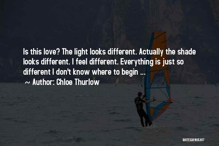 Chloe Thurlow Quotes: Is This Love? The Light Looks Different. Actually The Shade Looks Different. I Feel Different. Everything Is Just So Different