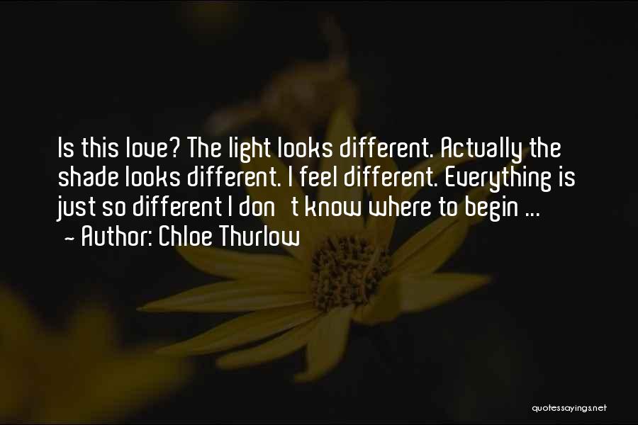 Chloe Thurlow Quotes: Is This Love? The Light Looks Different. Actually The Shade Looks Different. I Feel Different. Everything Is Just So Different