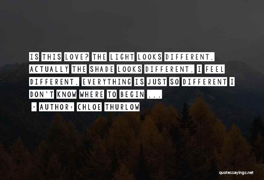 Chloe Thurlow Quotes: Is This Love? The Light Looks Different. Actually The Shade Looks Different. I Feel Different. Everything Is Just So Different