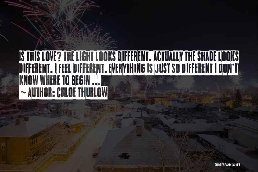 Chloe Thurlow Quotes: Is This Love? The Light Looks Different. Actually The Shade Looks Different. I Feel Different. Everything Is Just So Different
