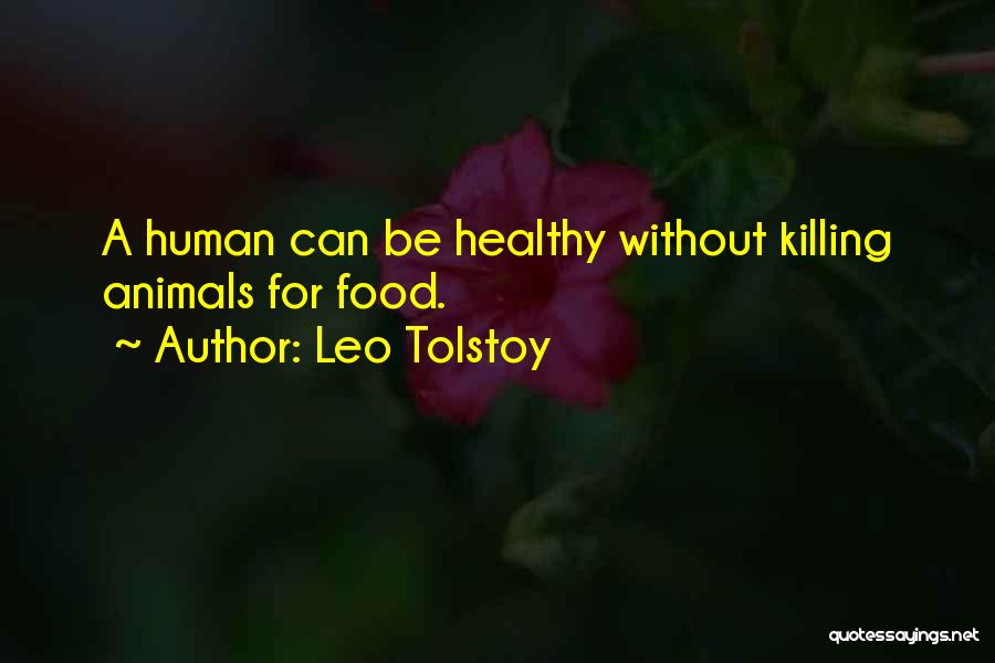 Leo Tolstoy Quotes: A Human Can Be Healthy Without Killing Animals For Food.