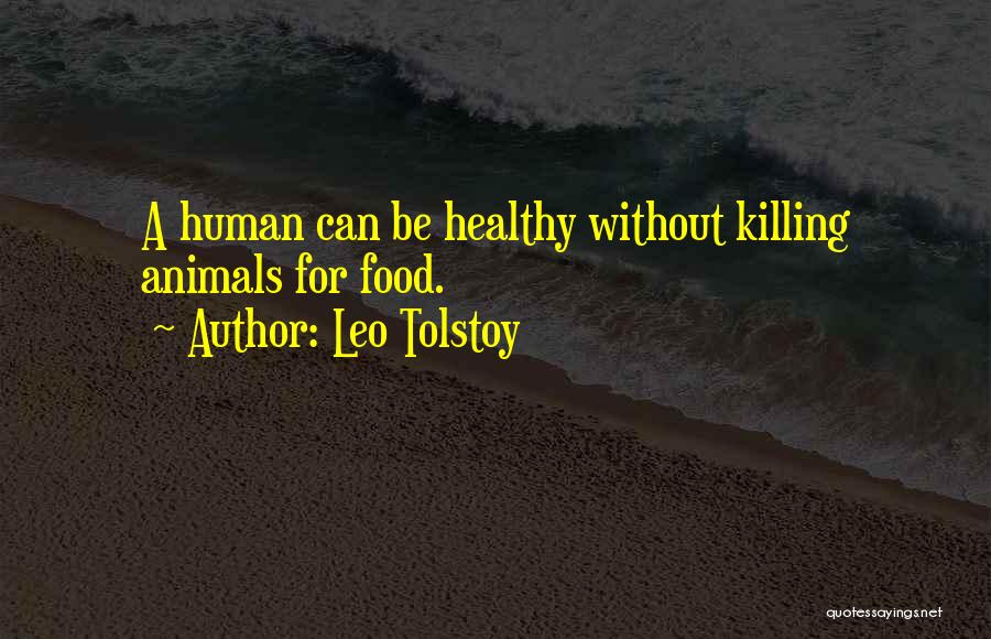 Leo Tolstoy Quotes: A Human Can Be Healthy Without Killing Animals For Food.
