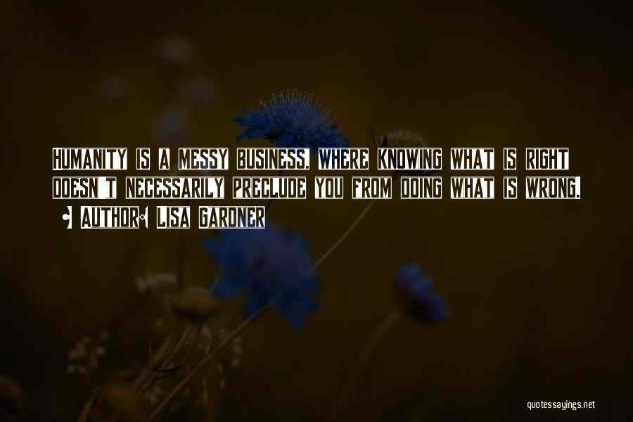 Lisa Gardner Quotes: Humanity Is A Messy Business, Where Knowing What Is Right Doesn't Necessarily Preclude You From Doing What Is Wrong.