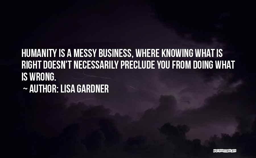 Lisa Gardner Quotes: Humanity Is A Messy Business, Where Knowing What Is Right Doesn't Necessarily Preclude You From Doing What Is Wrong.