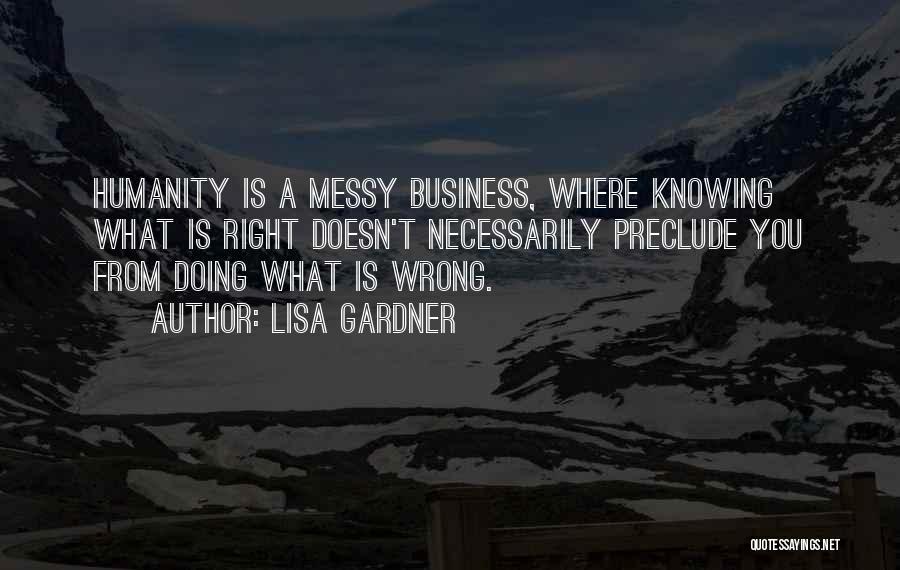 Lisa Gardner Quotes: Humanity Is A Messy Business, Where Knowing What Is Right Doesn't Necessarily Preclude You From Doing What Is Wrong.