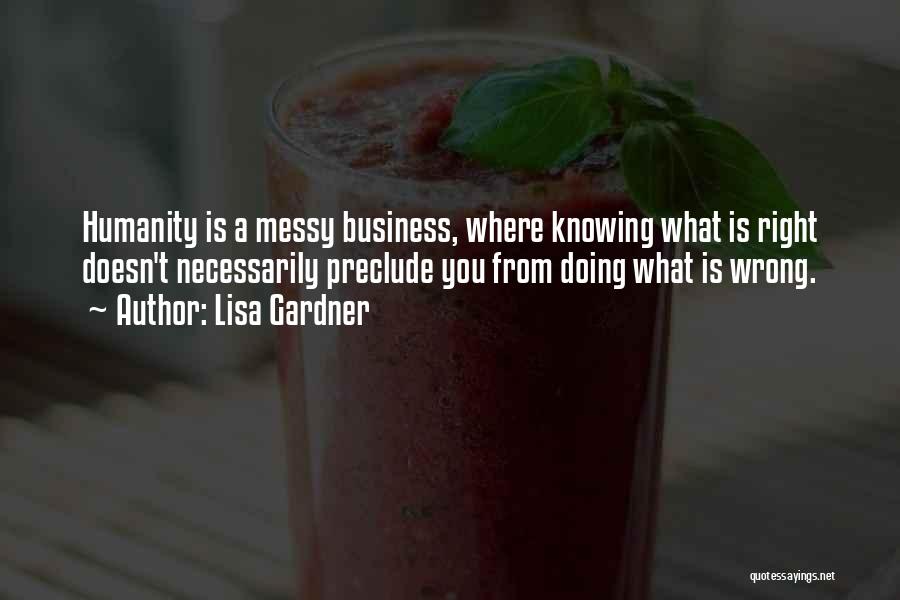 Lisa Gardner Quotes: Humanity Is A Messy Business, Where Knowing What Is Right Doesn't Necessarily Preclude You From Doing What Is Wrong.