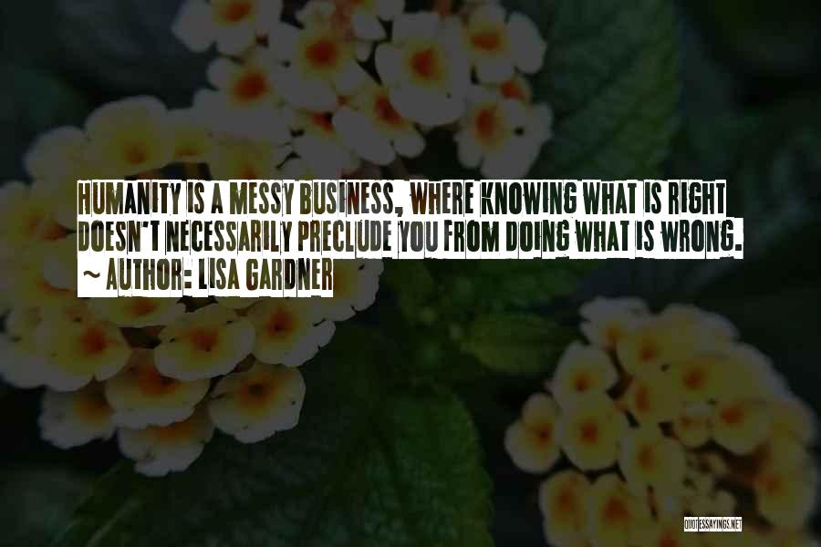 Lisa Gardner Quotes: Humanity Is A Messy Business, Where Knowing What Is Right Doesn't Necessarily Preclude You From Doing What Is Wrong.