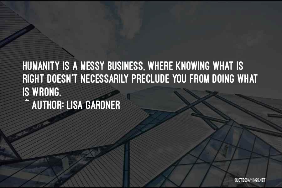 Lisa Gardner Quotes: Humanity Is A Messy Business, Where Knowing What Is Right Doesn't Necessarily Preclude You From Doing What Is Wrong.