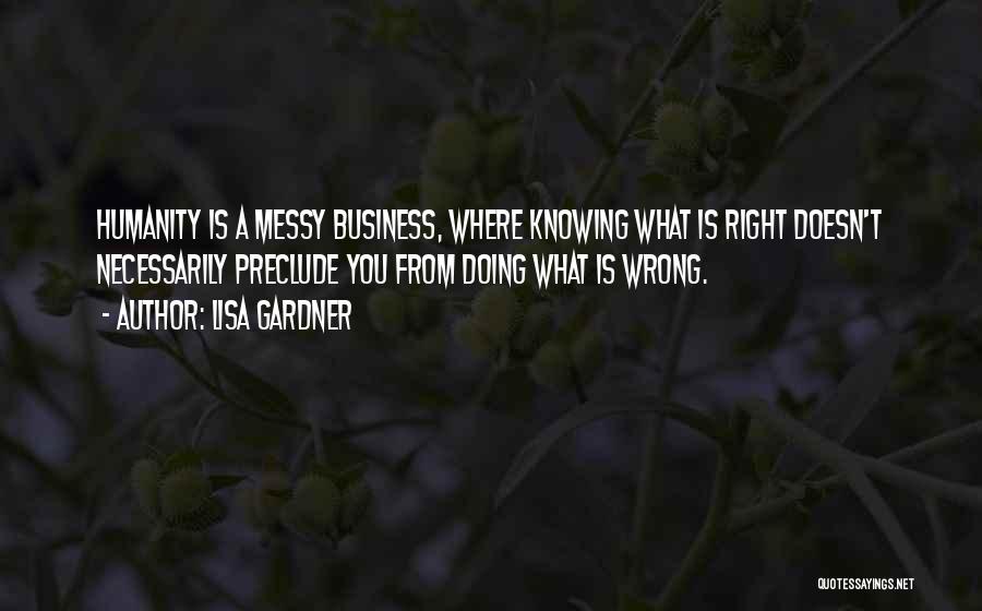 Lisa Gardner Quotes: Humanity Is A Messy Business, Where Knowing What Is Right Doesn't Necessarily Preclude You From Doing What Is Wrong.