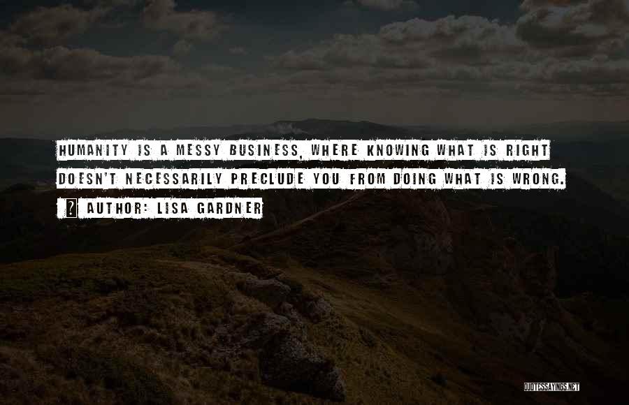 Lisa Gardner Quotes: Humanity Is A Messy Business, Where Knowing What Is Right Doesn't Necessarily Preclude You From Doing What Is Wrong.