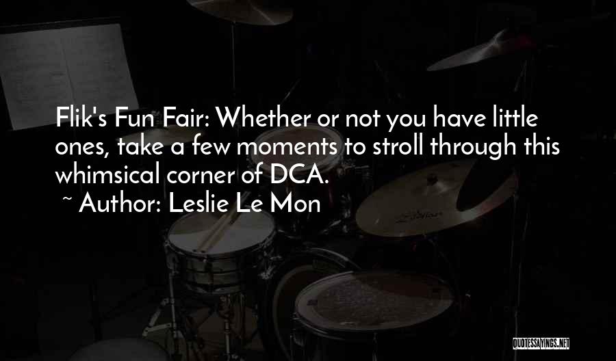 Leslie Le Mon Quotes: Flik's Fun Fair: Whether Or Not You Have Little Ones, Take A Few Moments To Stroll Through This Whimsical Corner