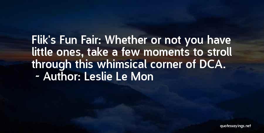 Leslie Le Mon Quotes: Flik's Fun Fair: Whether Or Not You Have Little Ones, Take A Few Moments To Stroll Through This Whimsical Corner