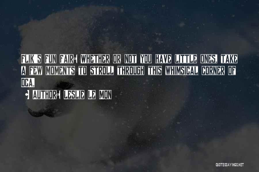 Leslie Le Mon Quotes: Flik's Fun Fair: Whether Or Not You Have Little Ones, Take A Few Moments To Stroll Through This Whimsical Corner