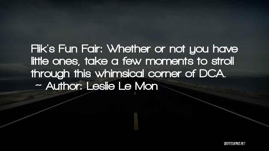 Leslie Le Mon Quotes: Flik's Fun Fair: Whether Or Not You Have Little Ones, Take A Few Moments To Stroll Through This Whimsical Corner