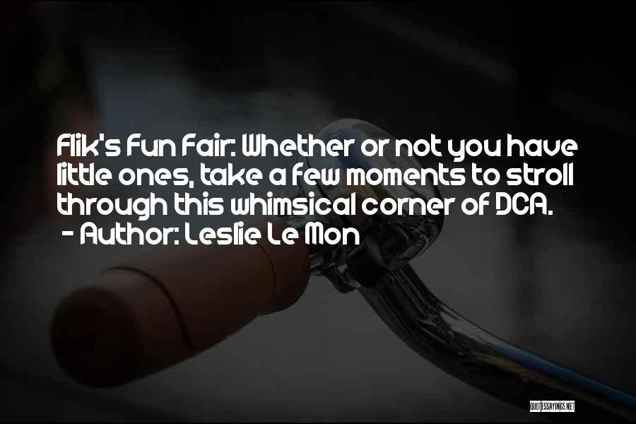 Leslie Le Mon Quotes: Flik's Fun Fair: Whether Or Not You Have Little Ones, Take A Few Moments To Stroll Through This Whimsical Corner