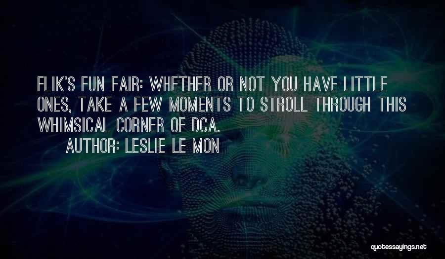 Leslie Le Mon Quotes: Flik's Fun Fair: Whether Or Not You Have Little Ones, Take A Few Moments To Stroll Through This Whimsical Corner