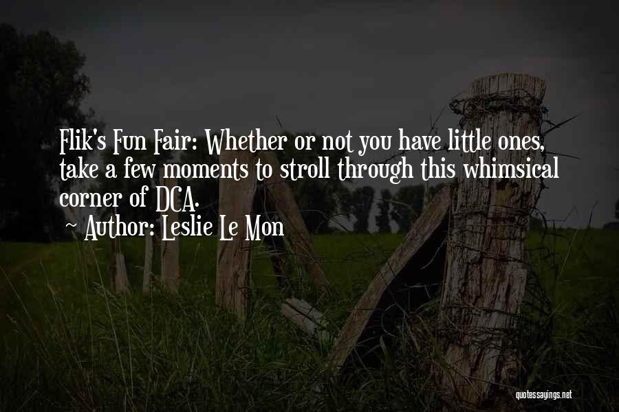 Leslie Le Mon Quotes: Flik's Fun Fair: Whether Or Not You Have Little Ones, Take A Few Moments To Stroll Through This Whimsical Corner