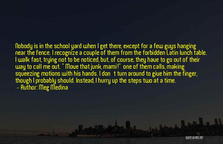 Meg Medina Quotes: Nobody Is In The School Yard When I Get There, Except For A Few Guys Hanging Near The Fence. I