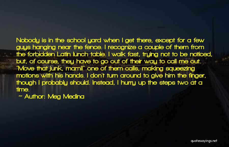 Meg Medina Quotes: Nobody Is In The School Yard When I Get There, Except For A Few Guys Hanging Near The Fence. I
