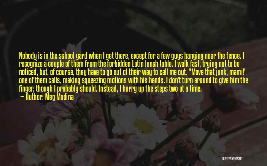 Meg Medina Quotes: Nobody Is In The School Yard When I Get There, Except For A Few Guys Hanging Near The Fence. I
