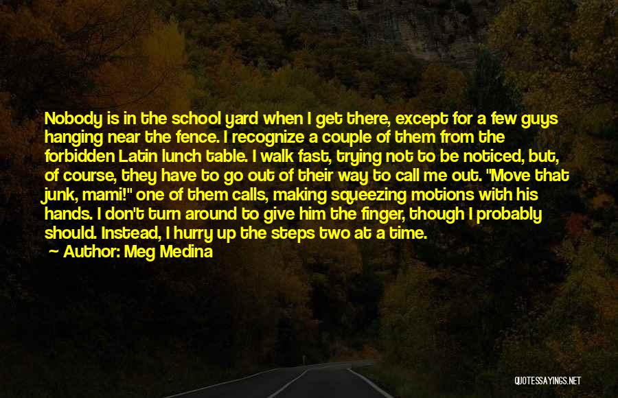 Meg Medina Quotes: Nobody Is In The School Yard When I Get There, Except For A Few Guys Hanging Near The Fence. I