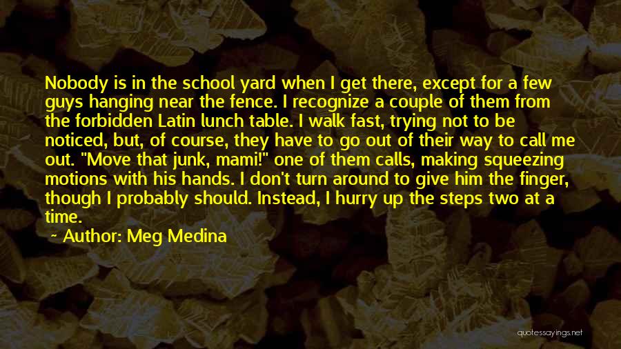 Meg Medina Quotes: Nobody Is In The School Yard When I Get There, Except For A Few Guys Hanging Near The Fence. I
