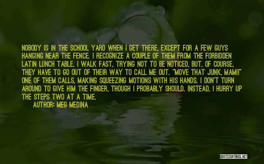 Meg Medina Quotes: Nobody Is In The School Yard When I Get There, Except For A Few Guys Hanging Near The Fence. I