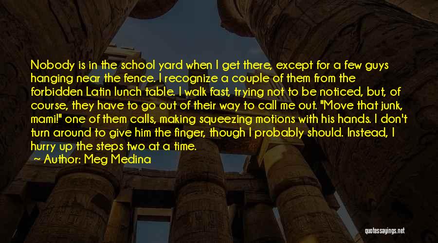 Meg Medina Quotes: Nobody Is In The School Yard When I Get There, Except For A Few Guys Hanging Near The Fence. I