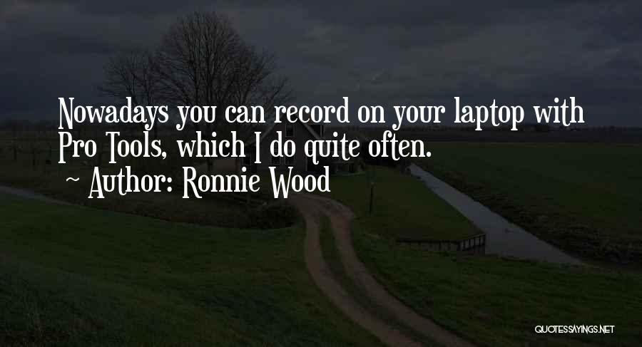 Ronnie Wood Quotes: Nowadays You Can Record On Your Laptop With Pro Tools, Which I Do Quite Often.