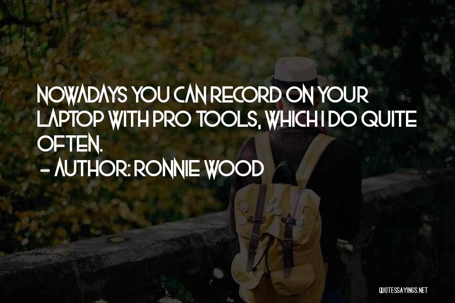 Ronnie Wood Quotes: Nowadays You Can Record On Your Laptop With Pro Tools, Which I Do Quite Often.