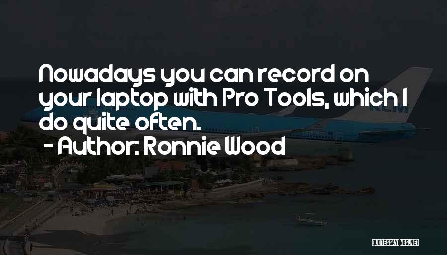 Ronnie Wood Quotes: Nowadays You Can Record On Your Laptop With Pro Tools, Which I Do Quite Often.