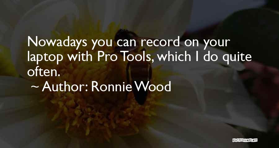 Ronnie Wood Quotes: Nowadays You Can Record On Your Laptop With Pro Tools, Which I Do Quite Often.