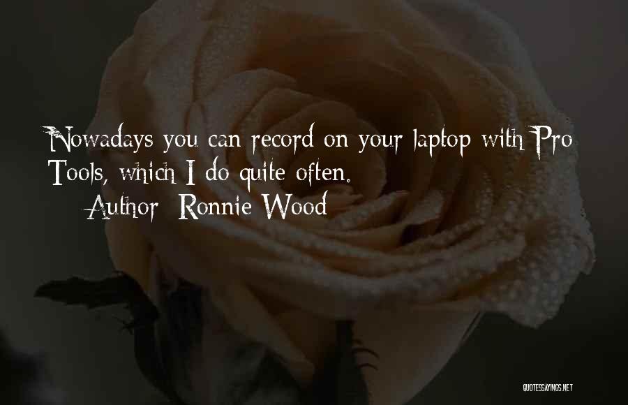Ronnie Wood Quotes: Nowadays You Can Record On Your Laptop With Pro Tools, Which I Do Quite Often.