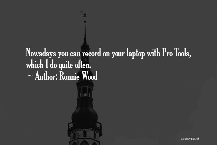 Ronnie Wood Quotes: Nowadays You Can Record On Your Laptop With Pro Tools, Which I Do Quite Often.