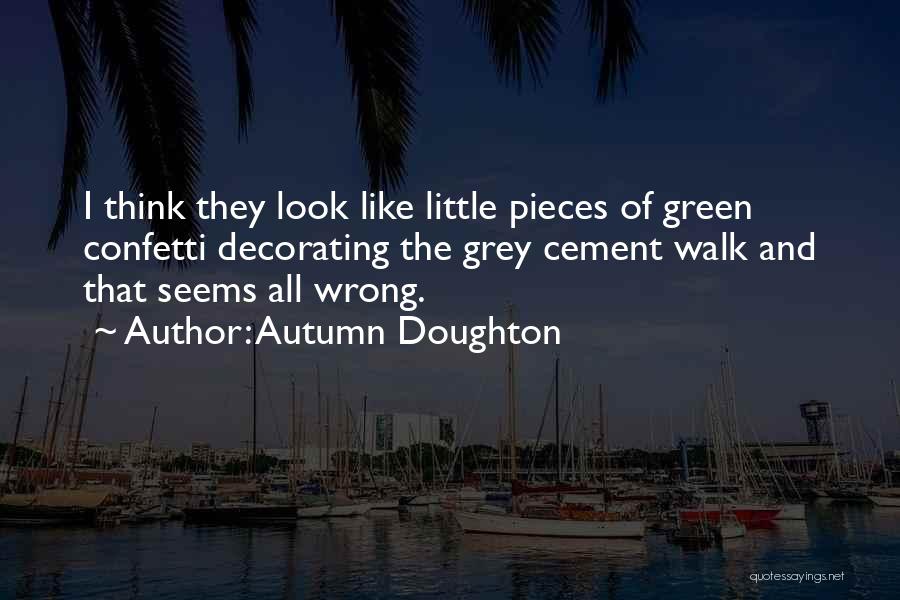 Autumn Doughton Quotes: I Think They Look Like Little Pieces Of Green Confetti Decorating The Grey Cement Walk And That Seems All Wrong.