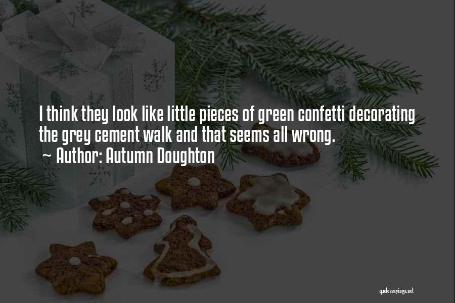 Autumn Doughton Quotes: I Think They Look Like Little Pieces Of Green Confetti Decorating The Grey Cement Walk And That Seems All Wrong.