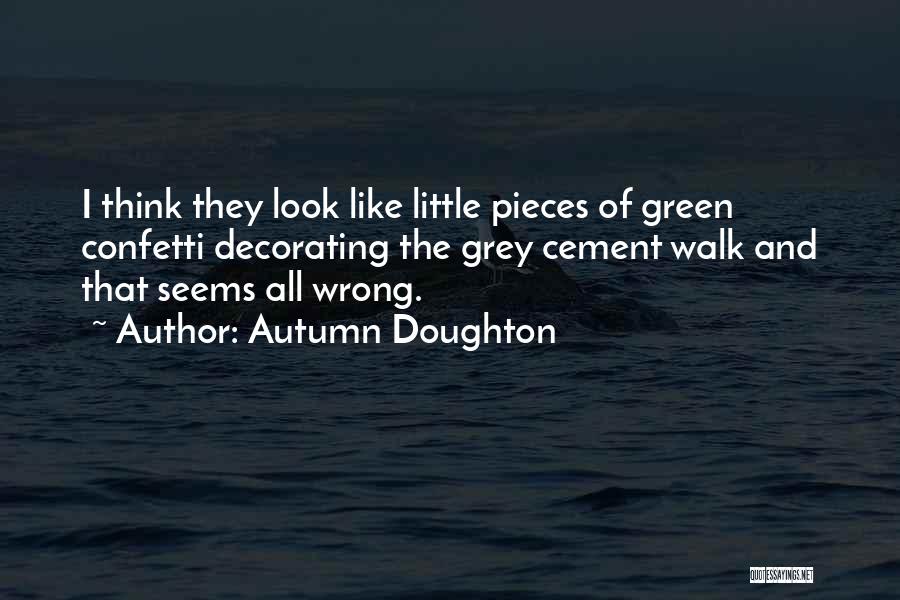 Autumn Doughton Quotes: I Think They Look Like Little Pieces Of Green Confetti Decorating The Grey Cement Walk And That Seems All Wrong.