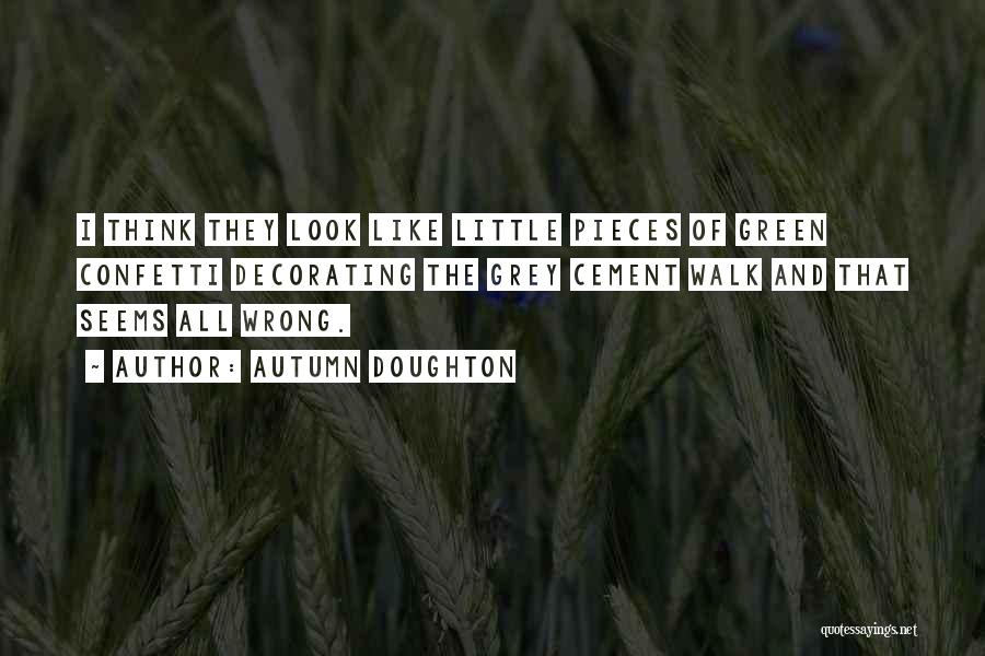 Autumn Doughton Quotes: I Think They Look Like Little Pieces Of Green Confetti Decorating The Grey Cement Walk And That Seems All Wrong.