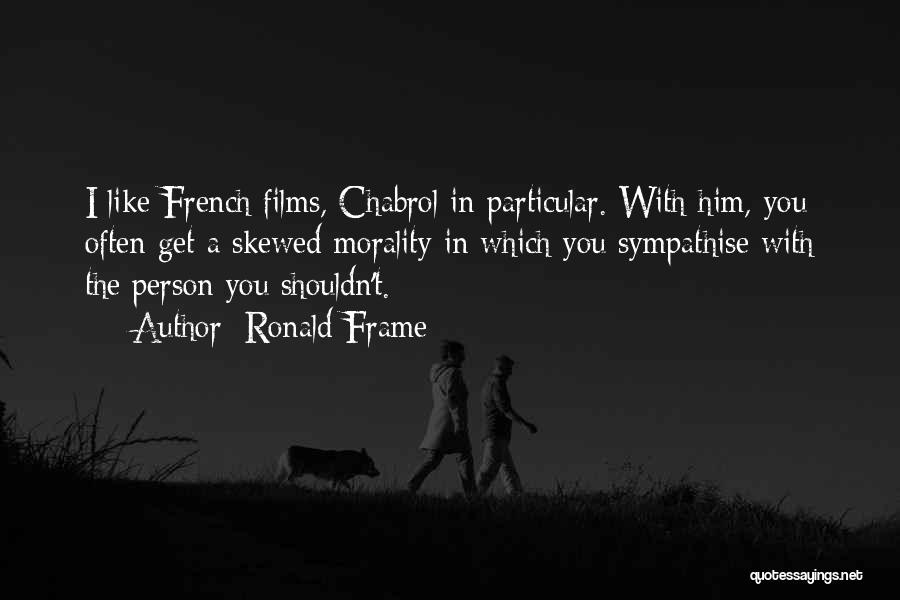 Ronald Frame Quotes: I Like French Films, Chabrol In Particular. With Him, You Often Get A Skewed Morality In Which You Sympathise With